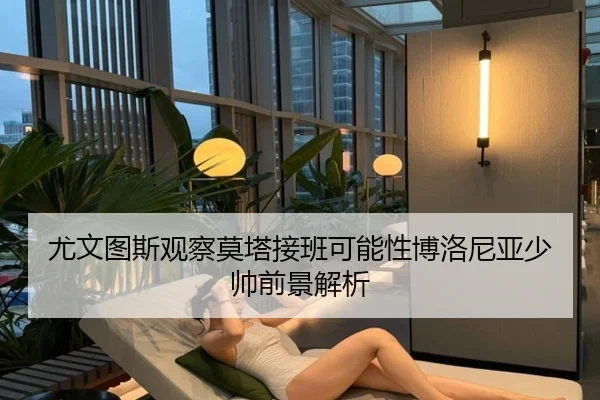 尤文图斯观察莫塔接班可能性博洛尼亚少帅前景解析