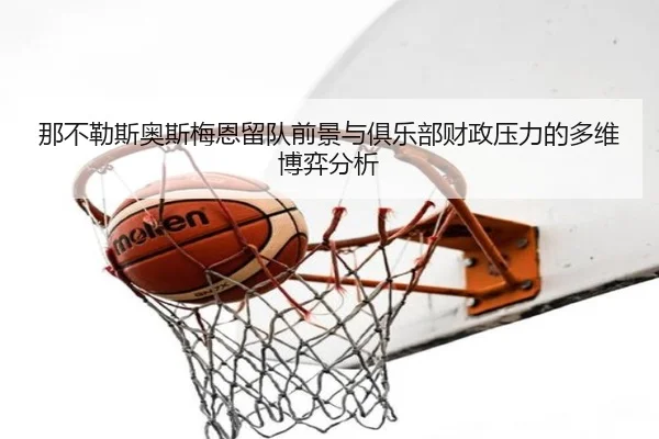 那不勒斯奥斯梅恩留队前景与俱乐部财政压力的多维博弈分析