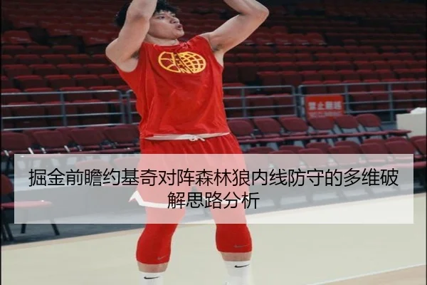 掘金前瞻约基奇对阵森林狼内线防守的多维破解思路分析