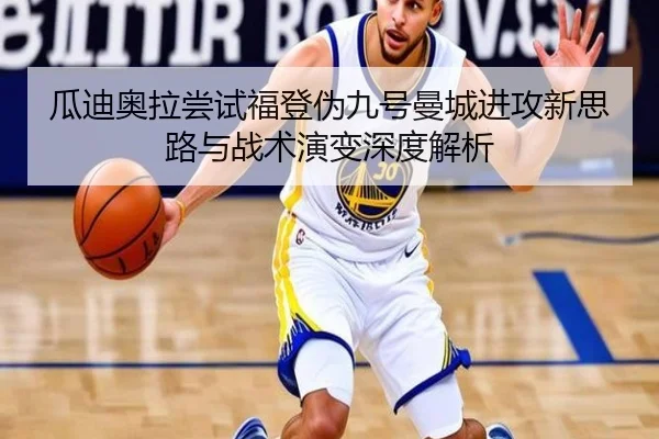 瓜迪奥拉尝试福登伪九号曼城进攻新思路与战术演变深度解析