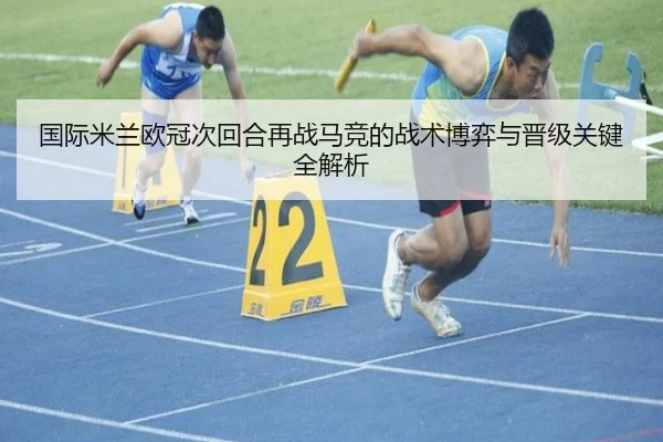 国际米兰欧冠次回合再战马竞的战术博弈与晋级关键全解析
