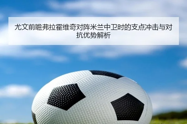 尤文前瞻弗拉霍维奇对阵米兰中卫时的支点冲击与对抗优势解析