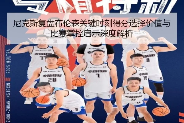 尼克斯复盘布伦森关键时刻得分选择价值与比赛掌控启示深度解析