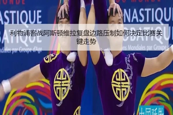 利物浦客战阿斯顿维拉复盘边路压制如何决定比赛关键走势