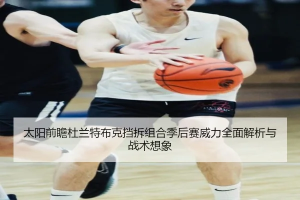 太阳前瞻杜兰特布克挡拆组合季后赛威力全面解析与战术想象