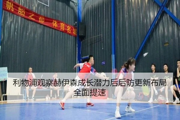 利物浦观察赫伊森成长潜力后后防更新布局全面提速