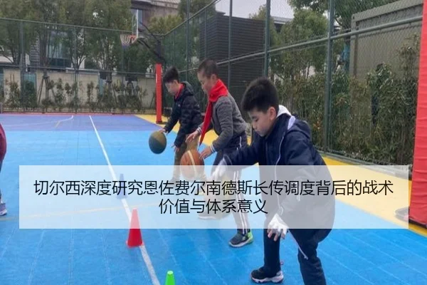 切尔西深度研究恩佐费尔南德斯长传调度背后的战术价值与体系意义