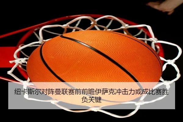 纽卡斯尔对阵曼联赛前前瞻伊萨克冲击力或成比赛胜负关键